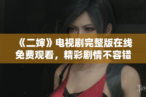 《二婶》电视剧完整版在线免费观看，精彩剧情不容错过！