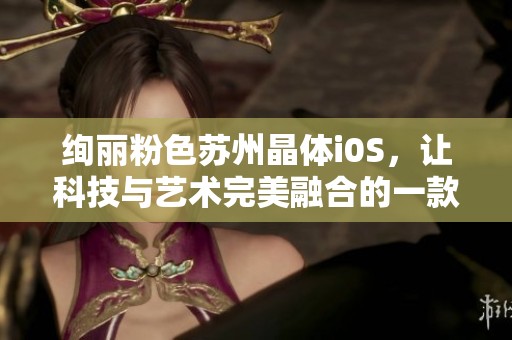 绚丽粉色苏州晶体i0S，让科技与艺术完美融合的一款手机