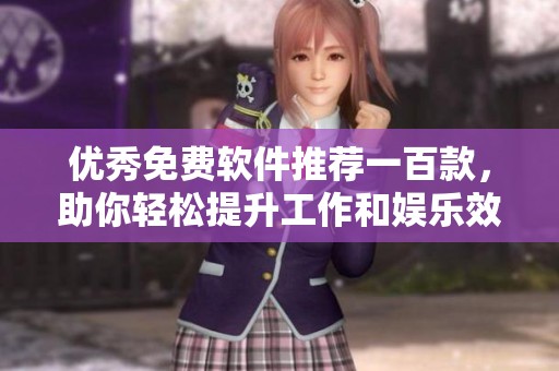 优秀免费软件推荐一百款，助你轻松提升工作和娱乐效率