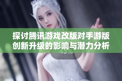探讨腾讯游戏改版对手游版创新升级的影响与潜力分析