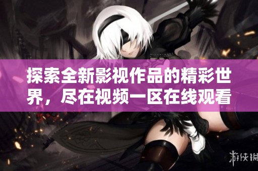 探索全新影视作品的精彩世界，尽在视频一区在线观看