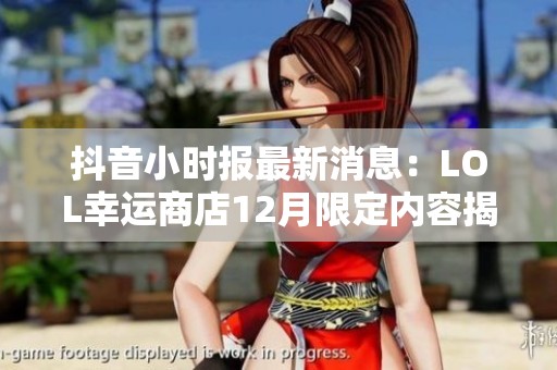抖音小时报最新消息：LOL幸运商店12月限定内容揭晓