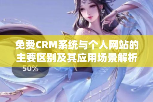 免费CRM系统与个人网站的主要区别及其应用场景解析
