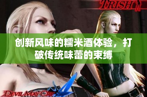 创新风味的糯米酒体验，打破传统味蕾的束缚