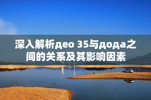 深入解析део 35与дода之间的关系及其影响因素