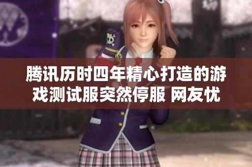 腾讯历时四年精心打造的游戏测试服突然停服 网友忧虑未来发展