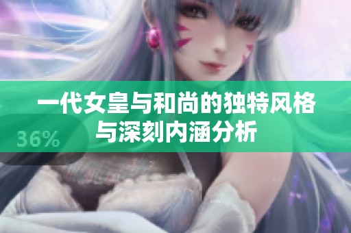 一代女皇与和尚的独特风格与深刻内涵分析
