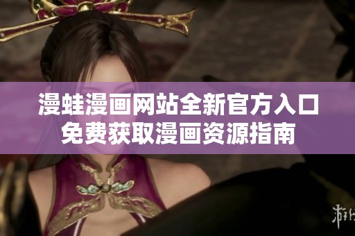 漫蛙漫画网站全新官方入口免费获取漫画资源指南