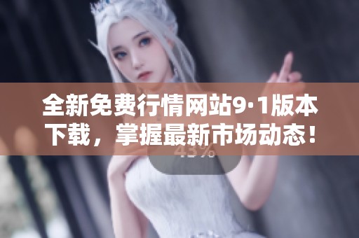 全新免费行情网站9·1版本下载，掌握最新市场动态！
