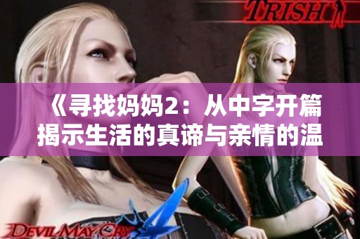 《寻找妈妈2：从中字开篇揭示生活的真谛与亲情的温暖》