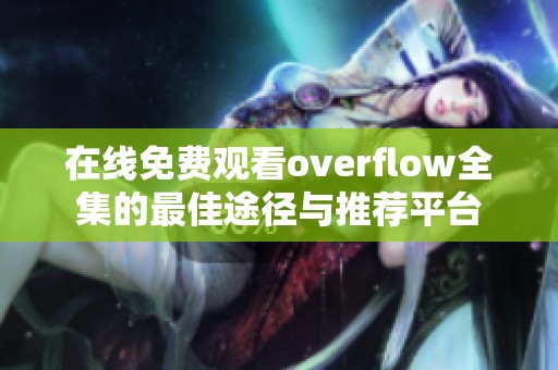 在线免费观看overflow全集的最佳途径与推荐平台