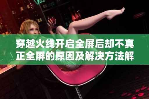 穿越火线开启全屏后却不真正全屏的原因及解决方法解析