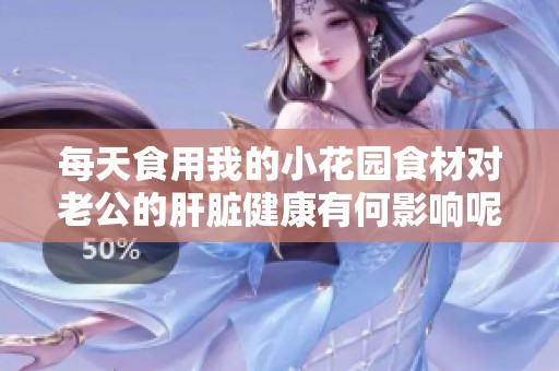 每天食用我的小花园食材对老公的肝脏健康有何影响呢
