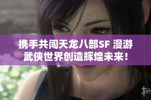 携手共闯天龙八部SF 漫游武侠世界创造辉煌未来！