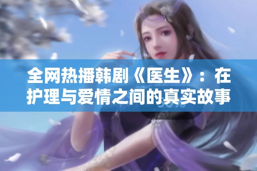 全网热播韩剧《医生》：在护理与爱情之间的真实故事免费观看