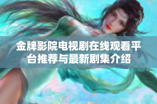 金牌影院电视剧在线观看平台推荐与最新剧集介绍