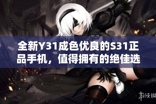全新Y31成色优良的S31正品手机，值得拥有的绝佳选择