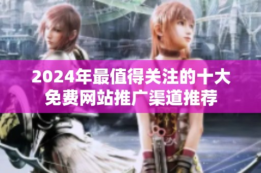2024年最值得关注的十大免费网站推广渠道推荐