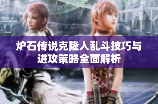 炉石传说克隆人乱斗技巧与进攻策略全面解析