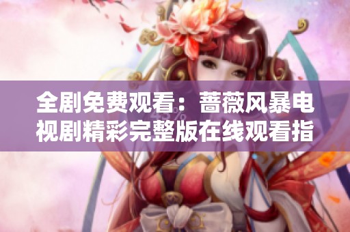 全剧免费观看：蔷薇风暴电视剧精彩完整版在线观看指南