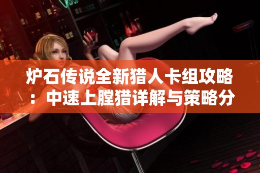 炉石传说全新猎人卡组攻略：中速上膛猎详解与策略分享