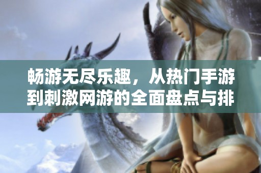 畅游无尽乐趣，从热门手游到刺激网游的全面盘点与排行榜
