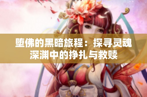 堕佛的黑暗旅程：探寻灵魂深渊中的挣扎与救赎