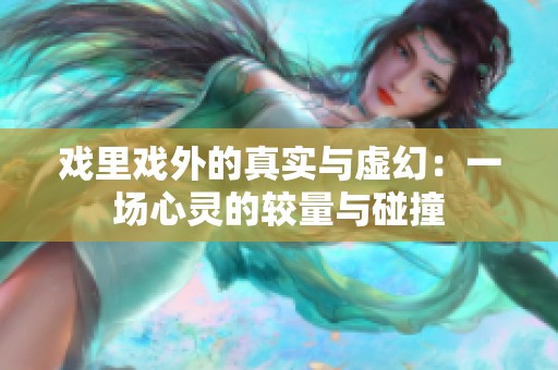 戏里戏外的真实与虚幻：一场心灵的较量与碰撞