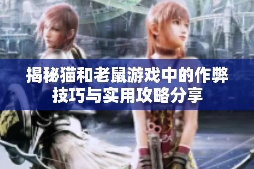 揭秘猫和老鼠游戏中的作弊技巧与实用攻略分享