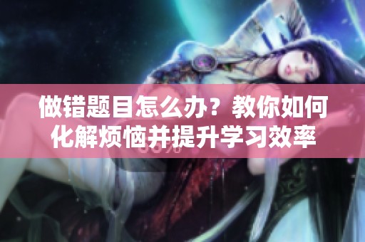 做错题目怎么办？教你如何化解烦恼并提升学习效率