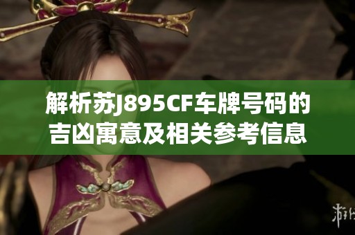 解析苏J895CF车牌号码的吉凶寓意及相关参考信息
