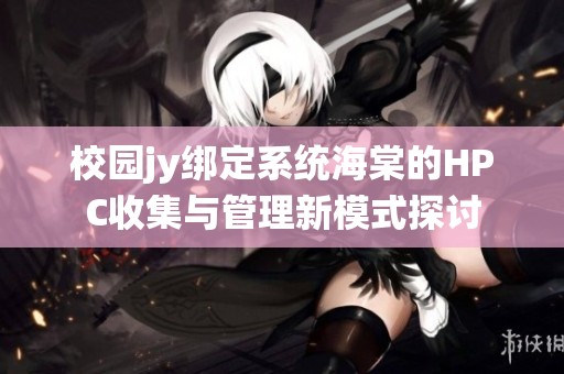 校园jy绑定系统海棠的HPC收集与管理新模式探讨