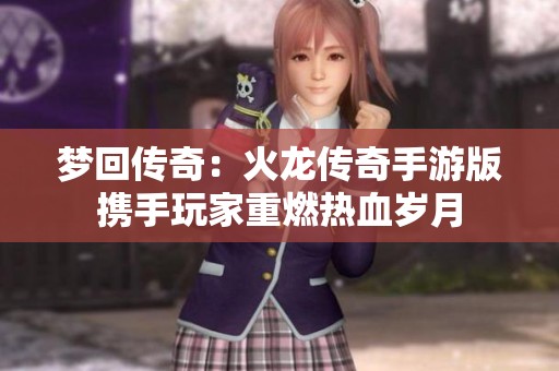 梦回传奇：火龙传奇手游版携手玩家重燃热血岁月