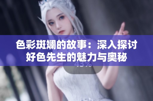 色彩斑斓的故事：深入探讨好色先生的魅力与奥秘