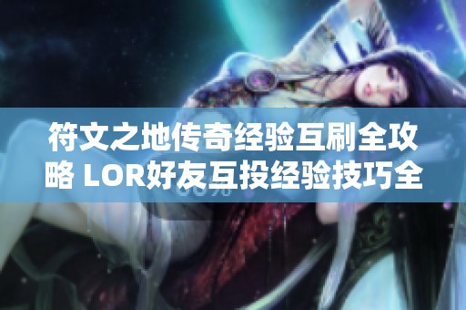 符文之地传奇经验互刷全攻略 LOR好友互投经验技巧全面解析