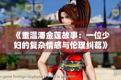 《重温潘金莲故事：一位少妇的复杂情感与伦理纠葛》