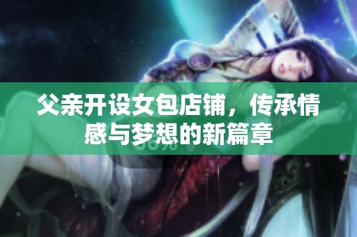 父亲开设女包店铺，传承情感与梦想的新篇章