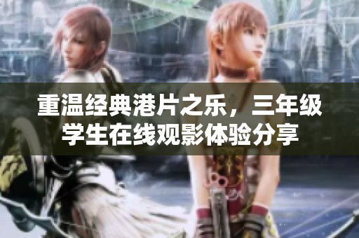 重温经典港片之乐，三年级学生在线观影体验分享
