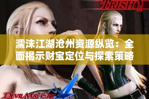 濡沫江湖沧州资源纵览：全面揭示财宝定位与探索策略