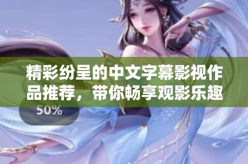 精彩纷呈的中文字幕影视作品推荐，带你畅享观影乐趣！