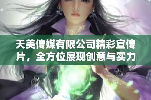 天美传媒有限公司精彩宣传片，全方位展现创意与实力