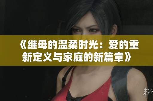 《继母的温柔时光：爱的重新定义与家庭的新篇章》
