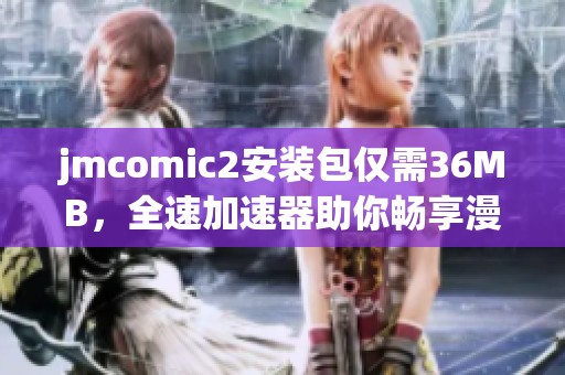 jmcomic2安装包仅需36MB，全速加速器助你畅享漫画世界