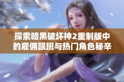 探索暗黑破坏神2重制版中的雇佣跟班与热门角色秘辛