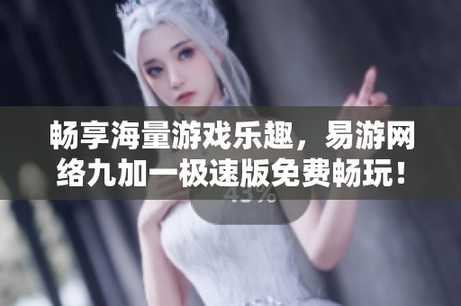 畅享海量游戏乐趣，易游网络九加一极速版免费畅玩！