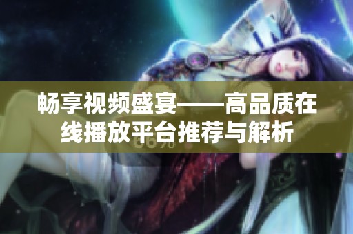 畅享视频盛宴——高品质在线播放平台推荐与解析
