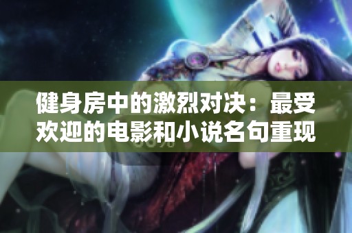 健身房中的激烈对决：最受欢迎的电影和小说名句重现
