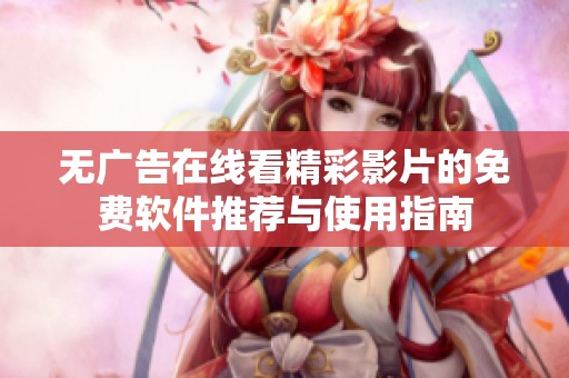 无广告在线看精彩影片的免费软件推荐与使用指南