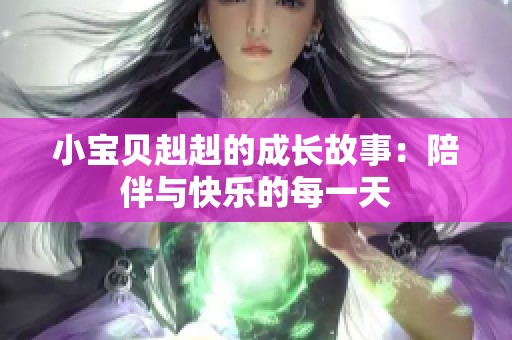 小宝贝赳赳的成长故事：陪伴与快乐的每一天