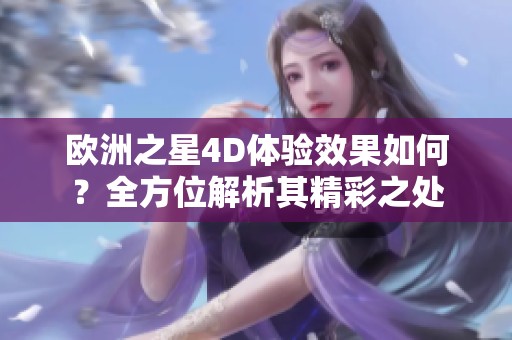 欧洲之星4D体验效果如何？全方位解析其精彩之处
